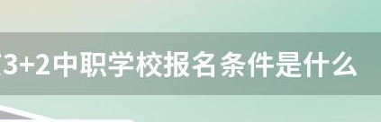 3+2中職學(xué)校報(bào)名條件是什么？